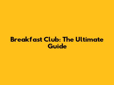 Breakfast Club: The Ultimate Guide
