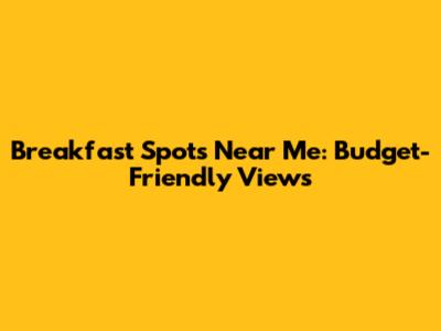 Breakfast Spots Near Me: Budget-Friendly Views