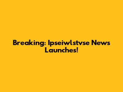 Breaking: Ipseiwlstvse News Launches!