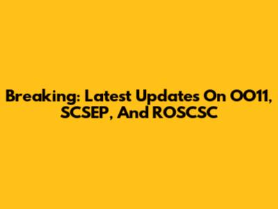 Breaking: Latest Updates On OO11, SCSEP, And ROSCSC