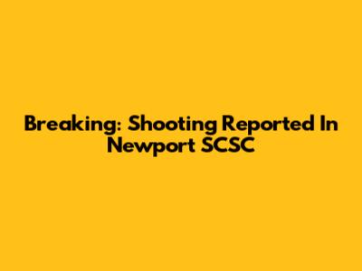 Breaking: Shooting Reported In Newport SCSC