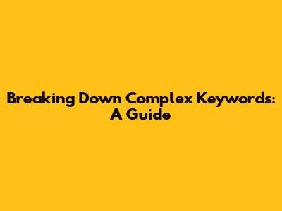 Breaking Down Complex Keywords: A Guide