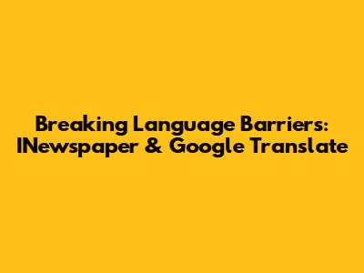 Breaking Language Barriers: INewspaper & Google Translate