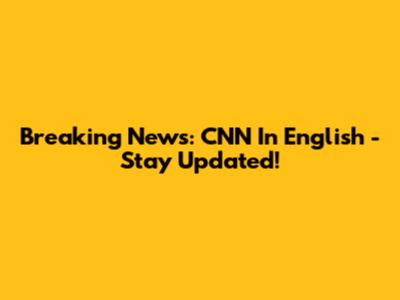 Breaking News: CNN In English - Stay Updated!
