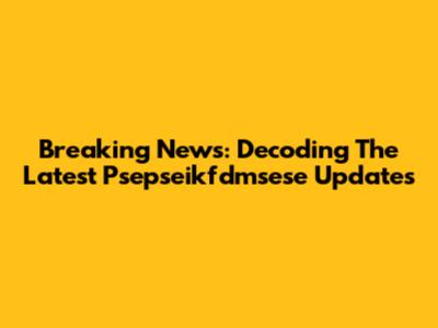 Breaking News: Decoding The Latest Psepseikfdmsese Updates