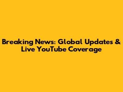 Breaking News: Global Updates & Live YouTube Coverage