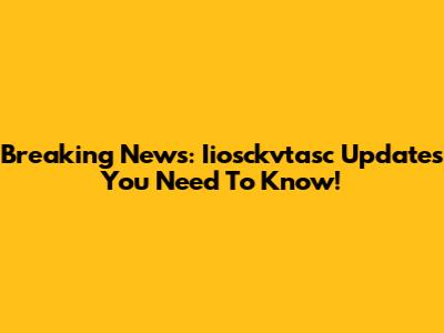 Breaking News: Iiosckvtasc Updates You Need To Know!