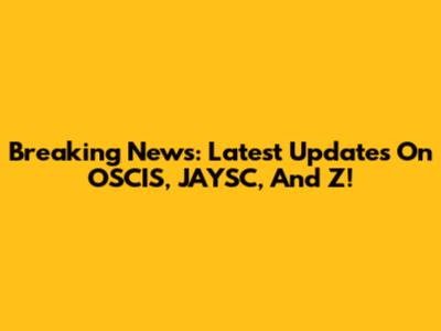 Breaking News: Latest Updates On OSCIS, JAYSC, And Z!