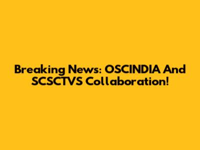 Breaking News: OSCINDIA And SCSCTVS Collaboration!