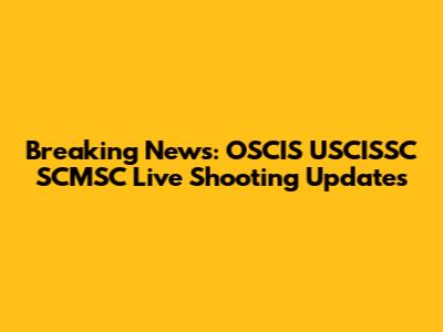 Breaking News: OSCIS USCISSC SCMSC Live Shooting Updates