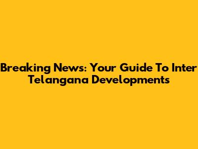 Breaking News: Your Guide To Inter Telangana Developments