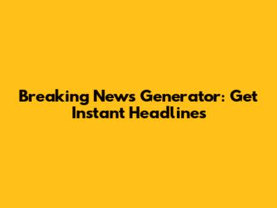 Breaking News Generator: Get Instant Headlines