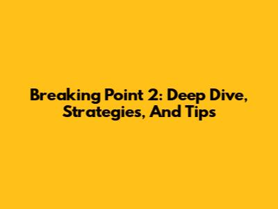 Breaking Point 2: Deep Dive, Strategies, And Tips