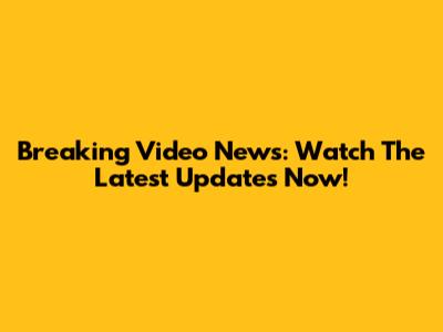 Breaking Video News: Watch The Latest Updates Now!