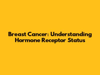 Breast Cancer: Understanding Hormone Receptor Status