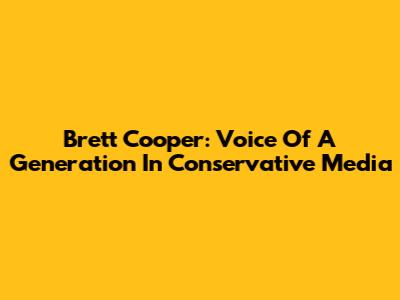 Brett Cooper: Voice Of A Generation In Conservative Media