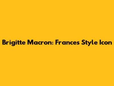 Brigitte Macron: France's Style Icon