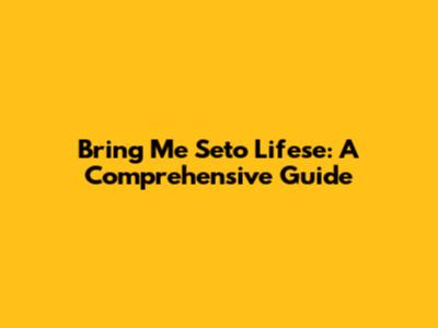 Bring Me Seto Lifese: A Comprehensive Guide