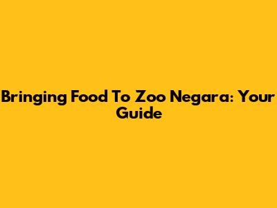 Bringing Food To Zoo Negara: Your Guide