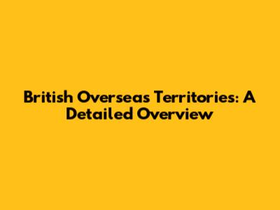 British Overseas Territories: A Detailed Overview