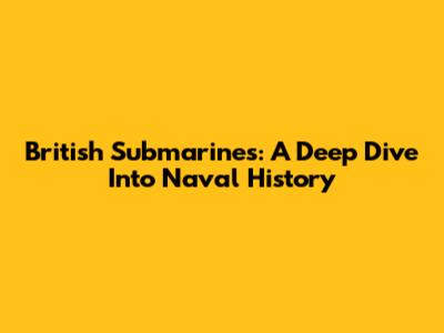 British Submarines: A Deep Dive Into Naval History