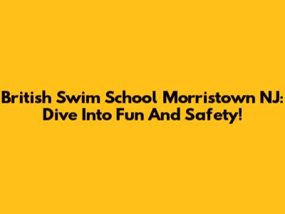 British Swim School Morristown NJ: Dive Into Fun And Safety!