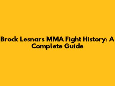 Brock Lesnar's MMA Fight History: A Complete Guide