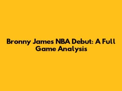 Bronny James' NBA Debut: A Full Game Analysis