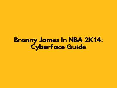 Bronny James In NBA 2K14: Cyberface Guide