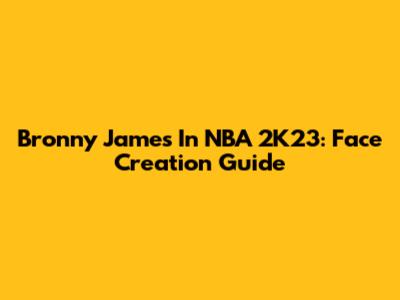 Bronny James In NBA 2K23: Face Creation Guide