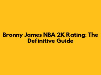 Bronny James NBA 2K Rating: The Definitive Guide