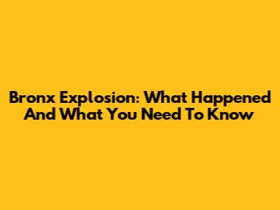Bronx Explosion: What Happened And What You Need To Know