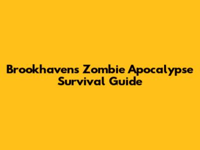 Brookhaven's Zombie Apocalypse Survival Guide