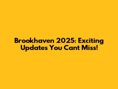 Brookhaven 2025: Exciting Updates You Can't Miss!