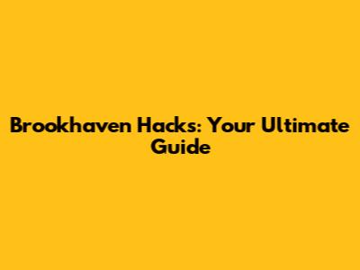 Brookhaven Hacks: Your Ultimate Guide