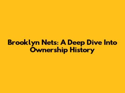 Brooklyn Nets: A Deep Dive Into Ownership History