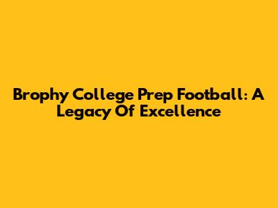 Brophy College Prep Football: A Legacy Of Excellence