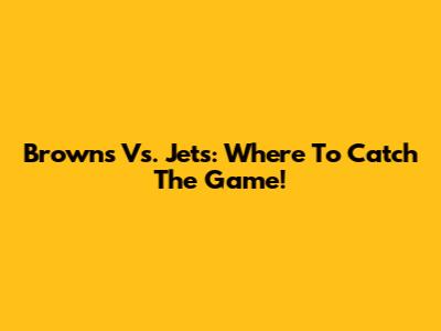 Browns Vs. Jets: Where To Catch The Game!