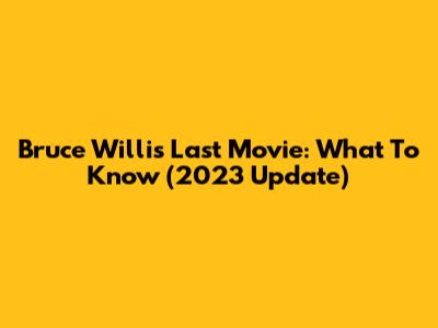 Bruce Willis' Last Movie: What To Know (2023 Update)