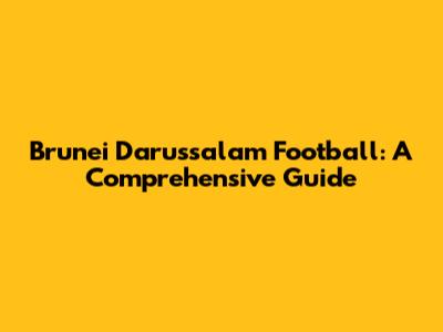 Brunei Darussalam Football: A Comprehensive Guide