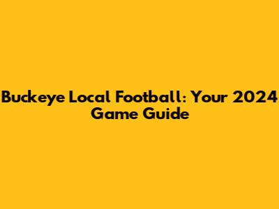 Buckeye Local Football: Your 2024 Game Guide