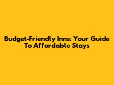 Budget-Friendly Inns: Your Guide To Affordable Stays