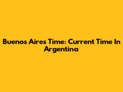 Buenos Aires Time: Current Time In Argentina