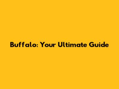 Buffalo: Your Ultimate Guide