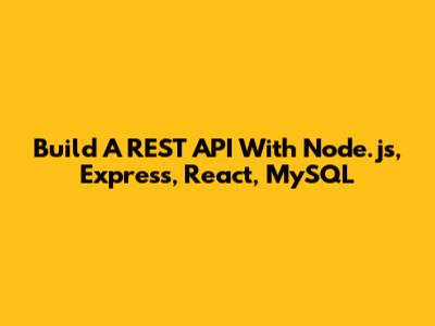 Build A REST API With Node.js, Express, React, MySQL