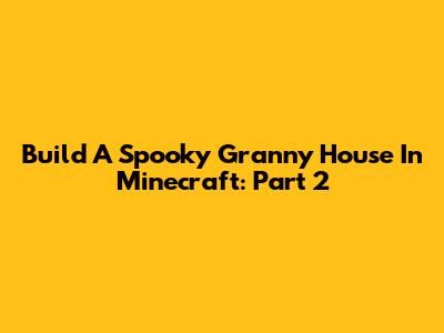 Build A Spooky Granny House In Minecraft: Part 2