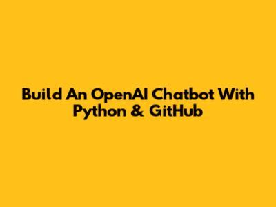 Build An OpenAI Chatbot With Python & GitHub