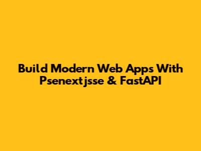Build Modern Web Apps With Psenextjsse & FastAPI