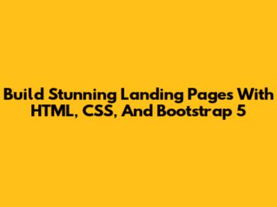 Build Stunning Landing Pages With HTML, CSS, And Bootstrap 5