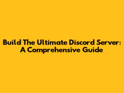 Build The Ultimate Discord Server: A Comprehensive Guide
